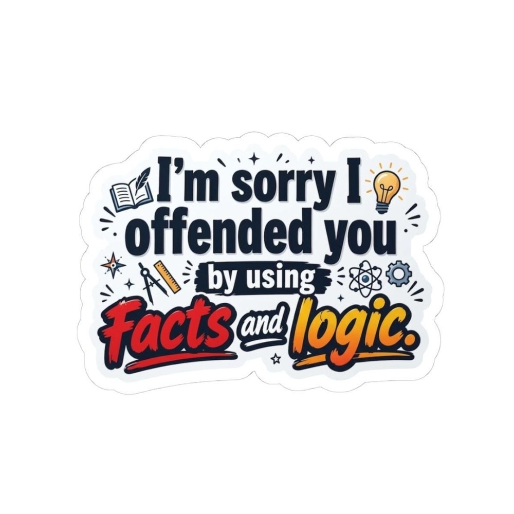 I'm Sorry I Offended You With Facts and Logic Funny Sticker